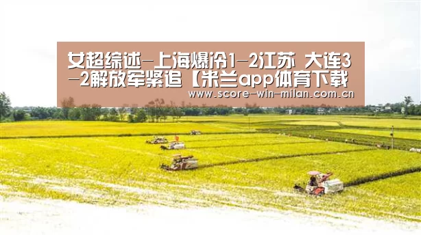 女超综述-上海爆冷1-2江苏 大连3-2解放军紧追【米兰app体育下载】