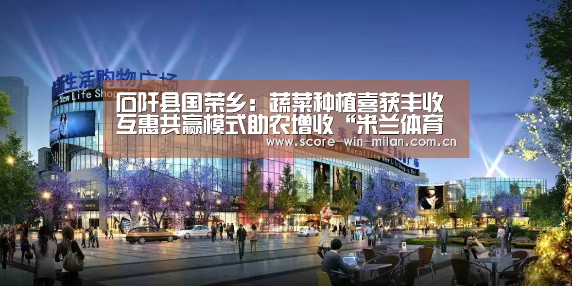 石阡县国荣乡:蔬菜种植喜获丰收互惠共赢模式助农增收“米兰体育下载”(图1) 米兰app体育下载