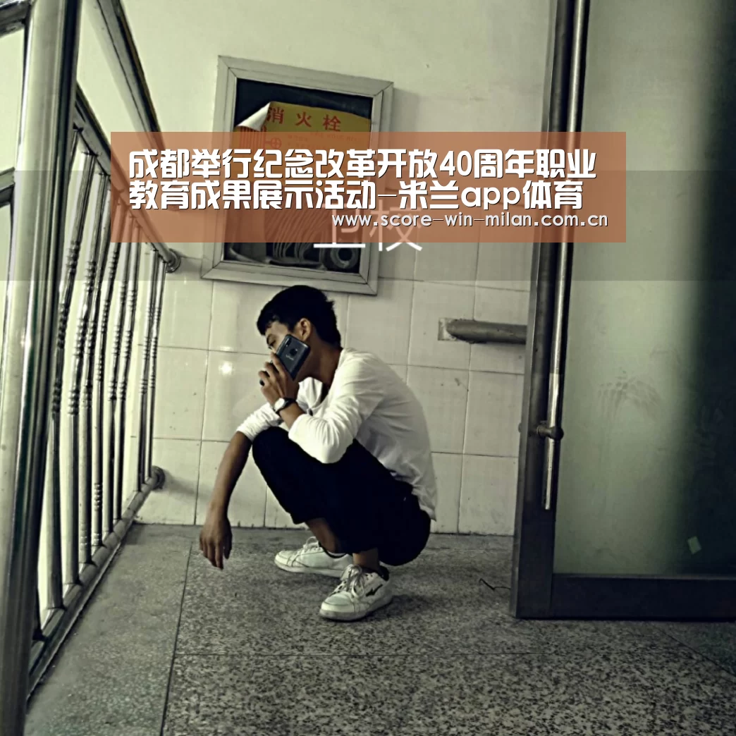 成都举行纪念改革开放40周年职业教育成果展示活动-米兰app体育下载(图3) 米兰app体育下载