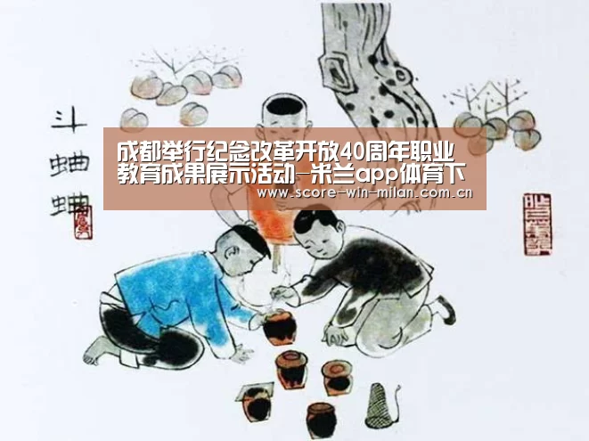 成都举行纪念改革开放40周年职业教育成果展示活动-米兰app体育下载(图1) 米兰app体育下载